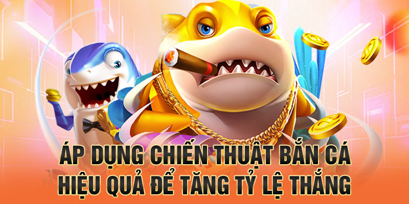 Áp dụng chiến thuật bắn cá hiệu quả để tăng tỷ lệ thắng