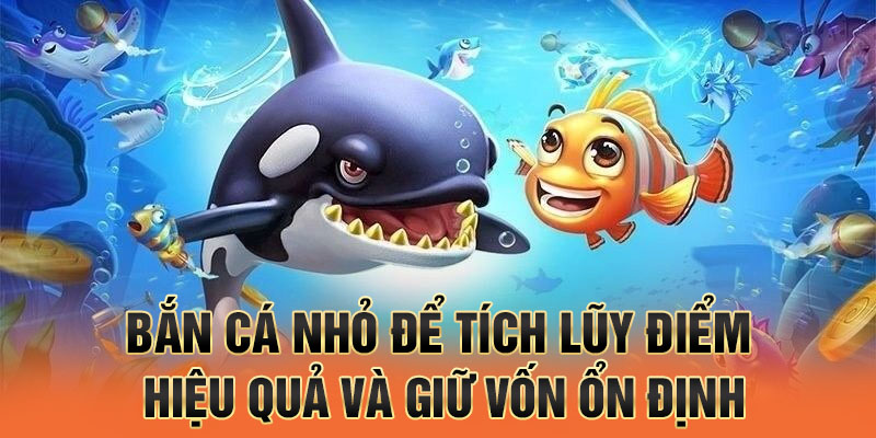 Bắn cá nhỏ để tích lũy điểm hiệu quả và giữ vốn ổn định