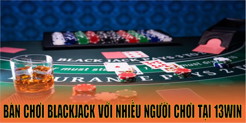 Bàn chơi blackjack với nhiều người chơi tại 13win