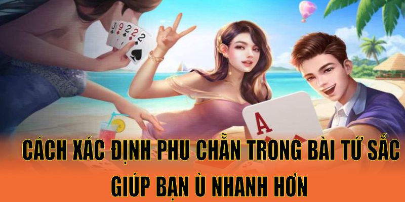 Cách xác định phu chẵn trong bài tứ sắc giúp bạn ù nhanh hơn