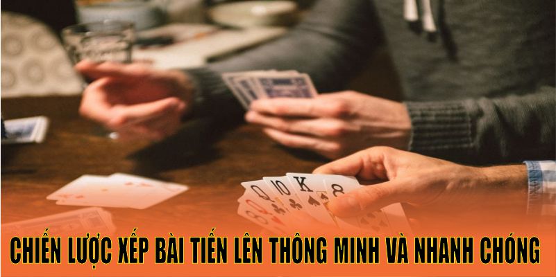 Chiến lược xếp bài tiến lên thông minh và nhanh chóng