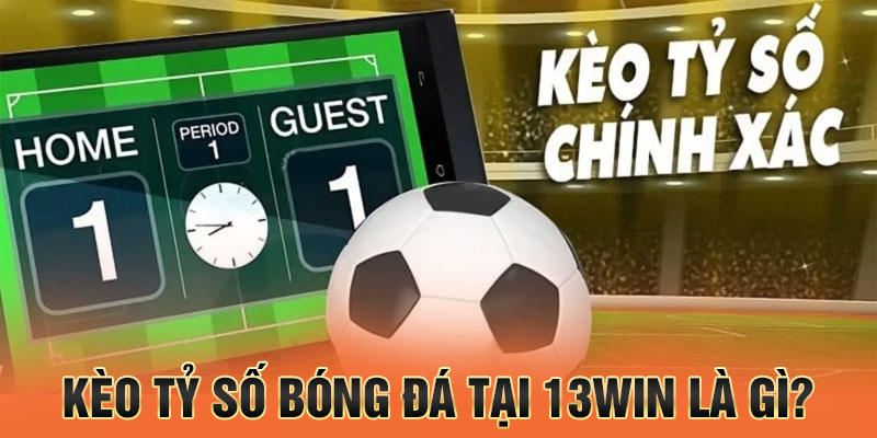 Kèo tỷ số bóng đá tại 13win là gì?