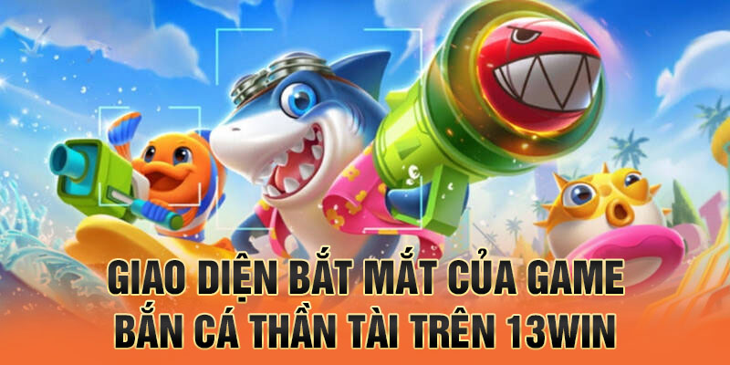 Giao diện bắt mắt của game bắn cá thần tài trên 13win