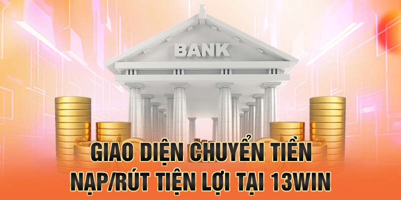 Giao diện chuyển tiền nạp/rút tiện lợi tại 13win