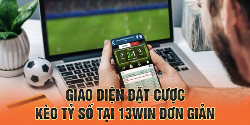 Giao diện đặt cược kèo tỷ số tại 13win đơn giản
