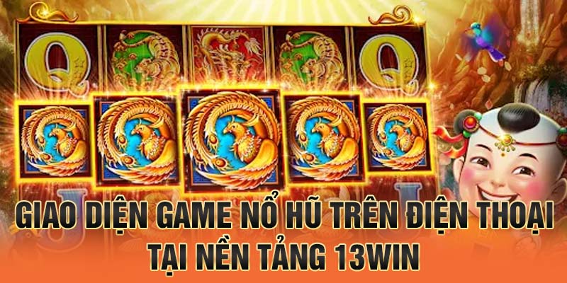 Giao diện game nổ hũ trên điện thoại tại nền tảng 13win