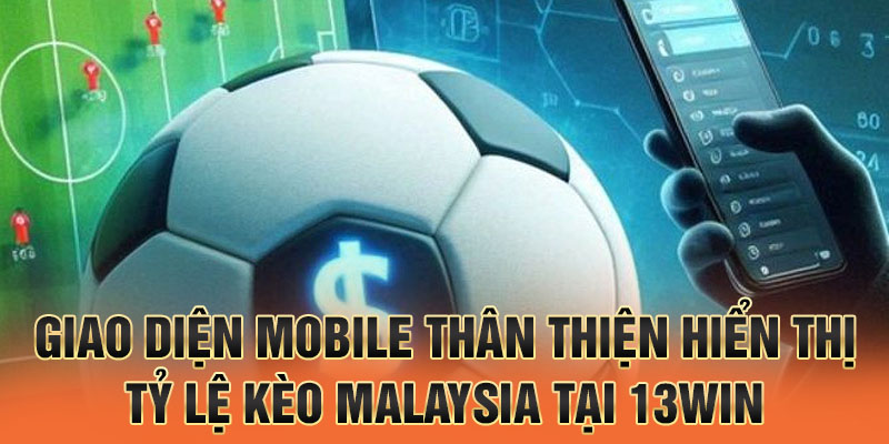 Giao diện mobile thân thiện hiển thị tỷ lệ kèo Malaysia tại 13win