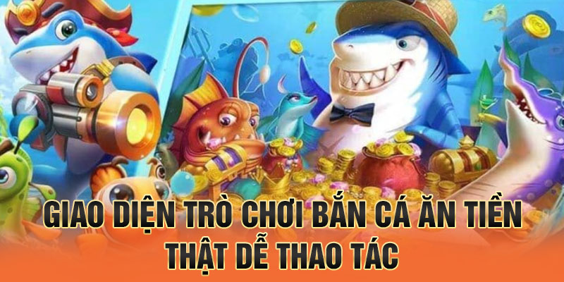 Giao diện trò chơi bắn cá ăn tiền thật dễ thao tác