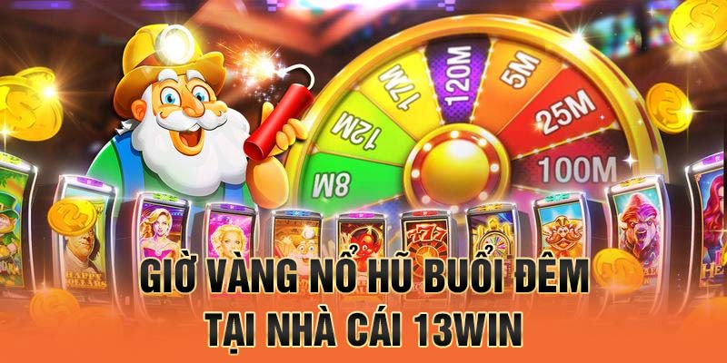giờ vàng nổ hũ buổi đêm tại nhà cái 13win