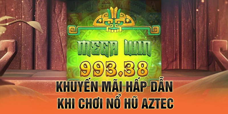Khuyến mãi hấp dẫn khi chơi nổ hũ Aztec