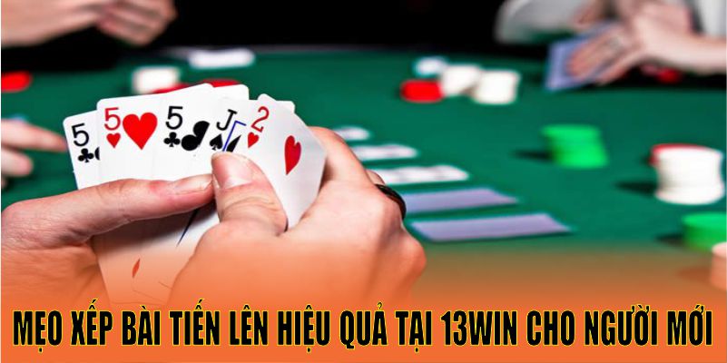 Mẹo xếp bài tiến lên hiệu quả tại 13win cho người mới