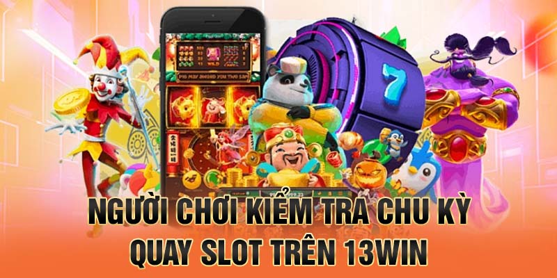 Người chơi kiểm tra chu kỳ quay slot trên 13win