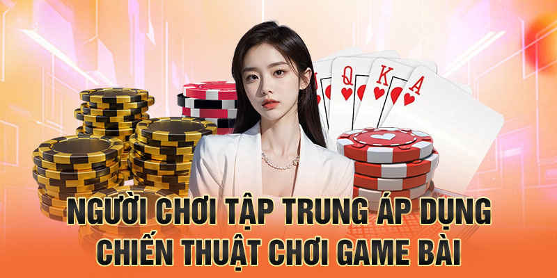 Người chơi tập trung áp dụng chiến thuật chơi game bài