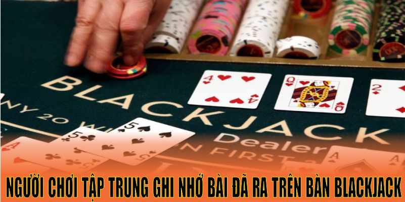 Người chơi tập trung ghi nhớ bài đã ra trên bàn blackjack