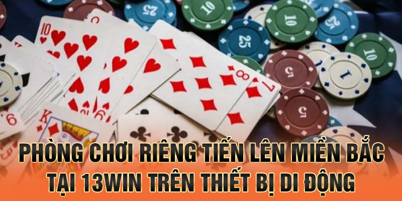 Giao diện phòng chơi riêng tiến lên miền bắc tại 13win trên thiết bị di động