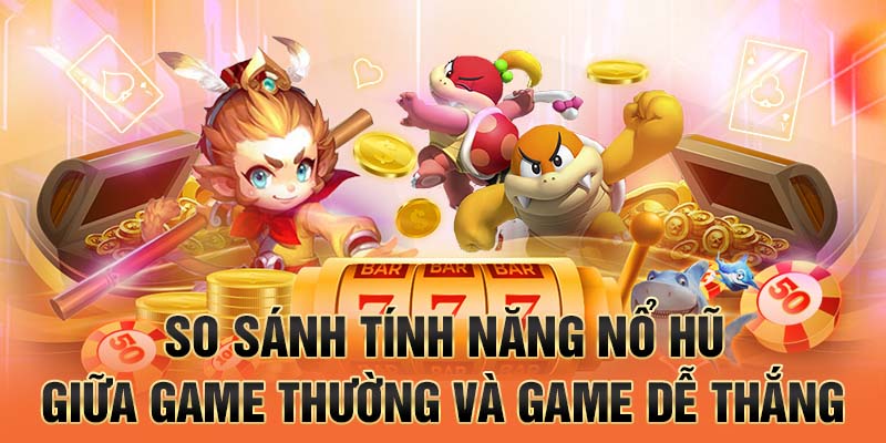 So sánh tính năng nổ hũ giữa game thường và game dễ thắng
