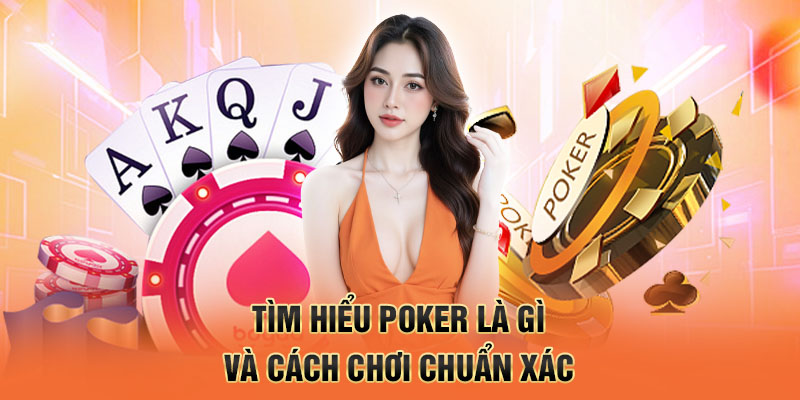 Tìm hiểu poker là gì và cách chơi chuẩn xác