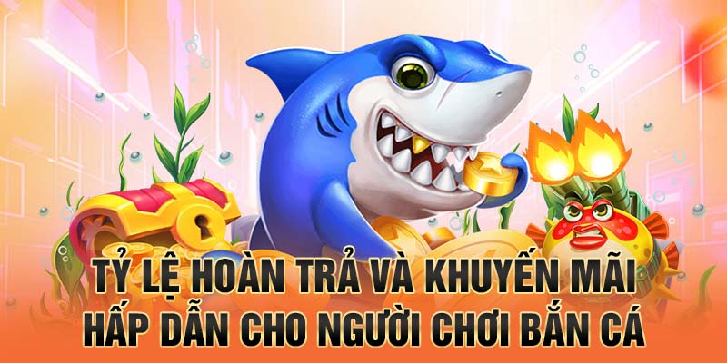 Tỷ lệ hoàn trả và khuyến mãi hấp dẫn cho người chơi bắn cá