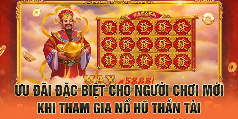 Ưu đãi đặc biệt cho người chơi mới khi tham gia nổ hũ Thần Tài